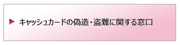 キャッシュカードの偽造・盗難に関する窓口